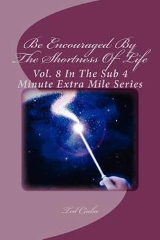 Paperback Be Encouraged By The Shortness Of Life: Vol. 8 In The Sub 4 Minute Extra Mile Series Book