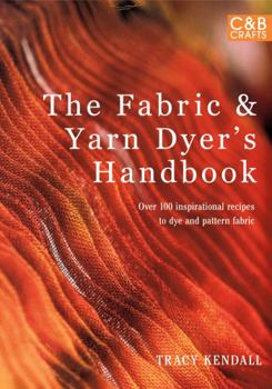 Paperback The Fabric & Yarn Dyer's Handbook: Over 100 Inspirational Recipes to Dye and Pattern Fabric Book