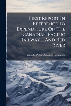 Paperback First Report In Reference To Expenditure On The Canadian Pacific Railway ... And Red River Book