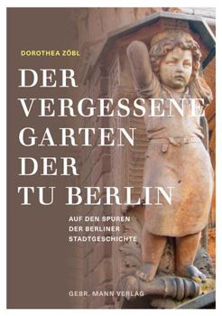 Hardcover Der Vergessene Garten Der Tu Berlin: Architekturrelikte Erzahlen Von Der Geschichte Der Stadt [German] Book