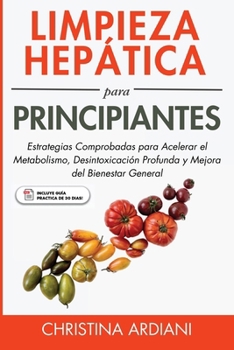 Limpieza Hepática para Principiantes: Estrategias Comprobadas para Acelerar el Metabolismo, Desintoxicación Profunda y Mejora del Bienestar General