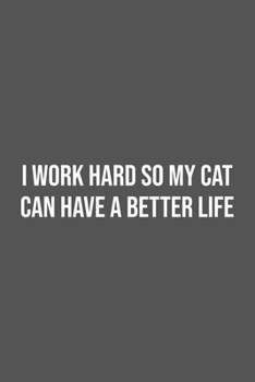 I work hard so my Cat can have a better life.: Lined Notebook / Journal Gift, 100 Pages, 6x9, Soft Cover, Matte Finish