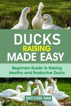 Paperback Ducks Raising Made Easy: Beginners Guide to Raising Healthy and Productive Ducks Book