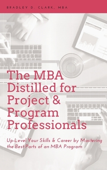 Hardcover MBA Distilled for Project & Program Professionals: Up-Level Your Skills & Career by Mastering the Best Parts of an MBA Program Book