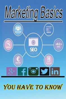 Paperback Marketing Basics You Have to Know: If you want to learn the basics of marketing, then you are in front of the right book Essentials of Marketing usefu Book