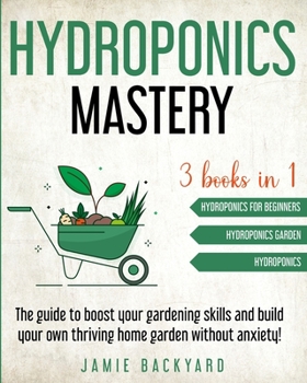 Paperback Hydroponics Mastery: Hydroponics For Beginners + Hydroponics Garden + Hydroponics. The guide to boost your gardening skills and build your Book