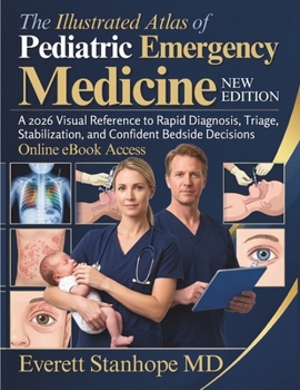 The Illustrated Atlas of Pediatric Emergency Medicine: A 2026 Visual Reference to Rapid Diagnosis, Triage, Stabilization, and Confident Bedside Decisions