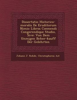 Dissertatio Historico-moralis De Eruditorum Nimio Libros Coemendi Congerendique Studio, Sive: Von Dem Unm��igen B�cher-kauff Der Gelehrten