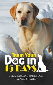 Paperback Train Your Dog in 15 Days: Quick, Easy and Simple Dog Training Strategy Book
