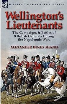 Paperback Wellington's Lieutenants: the Campaigns & Battles of 8 British Generals During the Napoleonic Wars Book