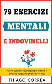 Paperback 79 Esercizi mentali e indovinelli con risposta: Giochi cognitivi e di ingegno per allenare il pensiero logico, matematico e laterale [Italian] Book