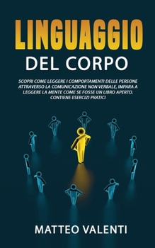 Paperback Il linguaggio del corpo: Scopri come leggere i comportamenti delle persone attraverso la comunicazione non verbale, impara a leggere la mente c [Italian] Book