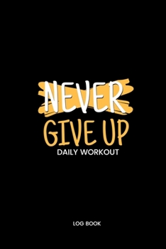 Paperback Never Give Up Daily Workout Log Book: Track Exercise Reps Sets Weight Measurements and Notes Weight Lifting Companion Black Cover Book