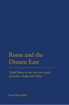 Rome and the Distant East: Trade Routes to the Ancient Lands of Arabia, India and China