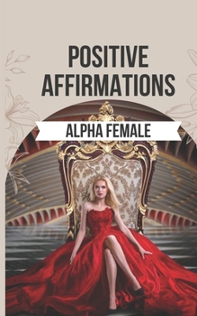 Paperback Positive Affirmations to Ignite the Alpha Female Within You: 50 Powerful Affirmations to Reclaim Your Inner Power, Boost Your Confidence, and Realize Book