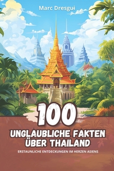 100 Unglaubliche Fakten über Thailand: Erstaunliche Entdeckungen im Herzen Asiens (German Edition)