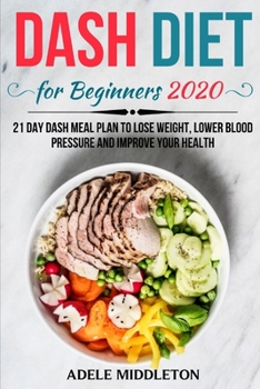 DASH DIET FOR BEGINNERS 2020: 21 Day Dash Meal Plan to Lose Weight, Lower Blood Pressure and Improve Your Health