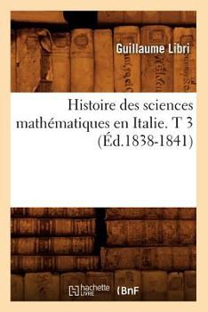 Paperback Histoire Des Sciences Mathématiques En Italie. T 3 (Éd.1838-1841) [French] Book