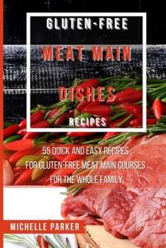 Paperback Gluten Free Meat Main Dishes Recipes: 55 Quick And Easy Recipes For Gluten-Free Meat Main Courses For The Whole Family Book