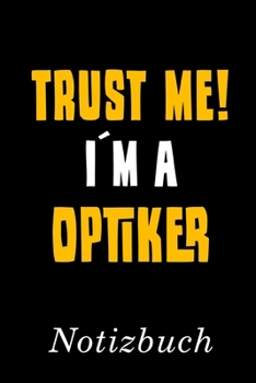 Trust Me I´m A Optiker Notizbuch: | Notizbuch mit 110 linierten Seiten | Format 6x9 DIN A5 | Soft cover matt | (German Edition)