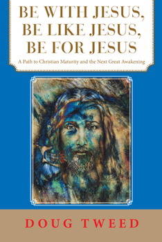Paperback Be with Jesus, Be Like Jesus, Be for Jesus: A Path to Christian Maturity and the Next Great Awakening Book