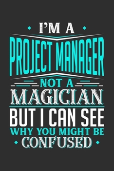 I'm A Project Manager Not A Magician But I can See Why You Might Be Confused: Personal Planner 24 month 100 page 6 x 9 Dated Calendar Notebook For 2020-2021 Academic Year