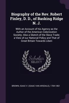 Paperback Biography of the Rev. Robert Finley, D. D., of Basking Ridge N. J.: With an Account of his Agency as the Author of the American Colonization Society; Book