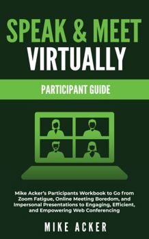 Paperback Speak & Meet Virtually Participant Guide: Mike Acker's Participants Workbook to Go from Zoom Fatigue, Online Meeting Boredom, and Impersonal ... Efficient, and Empowering Web Conferencing Book