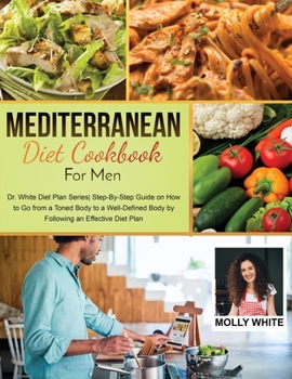 Paperback Mediterranean Diet Cookbook for Men: Dr. White Diet Plan Series Step- By-Step Guide on How to Go from a Toned Body to a Well-Defined Body by Following Book