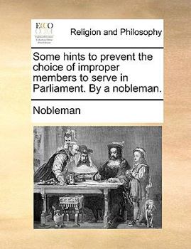 Paperback Some Hints to Prevent the Choice of Improper Members to Serve in Parliament. by a Nobleman. Book