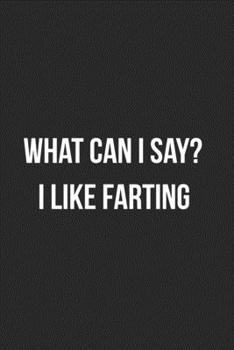 What Can I Say? I Like Farting: Funny Blank Lined Journal Fart Jokes Novelty Farting Gag Gift For Adults