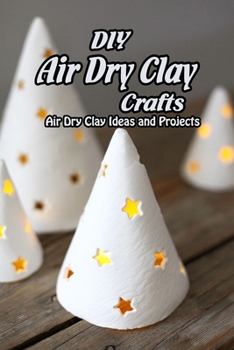 Paperback DIY Air Dry Clay Crafts: Air Dry Clay Ideas and Projects: Simple Air Dry Clay Projects Book