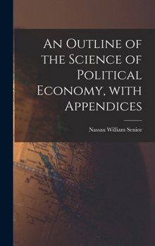 Hardcover An Outline of the Science of Political Economy, With Appendices Book
