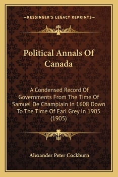 Paperback Political Annals Of Canada: A Condensed Record Of Governments From The Time Of Samuel De Champlain In 1608 Down To The Time Of Earl Grey In 1905 ( Book