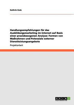 Paperback Handlungsempfehlungen für das Ausbildungsmarketing im Internet auf Basis einer praxisbezogenen Analyse: Formen von Maßnahmen und Potenziale externer D [German] Book