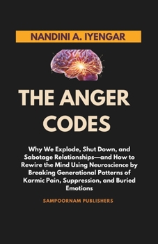 The Anger Codes: Why We Explode, Shut Down, and Sabotage Relationships—and How to Rewire the Mind Using Neuroscience by Breaking Generational Patterns of Karmic Pain, Suppression, and Buried Emotions