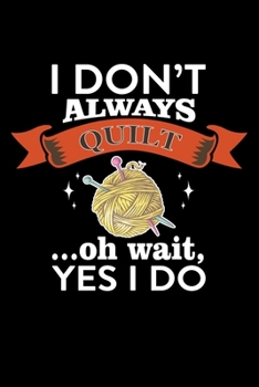 I Don't Always Quilt Oh Wait , Yes I Do: Quilting Project Journal Notebook Gifts. Best Quilting Project Journal Notebook for Quilters who loves ... perfect Project Journal Gifts For Quilters.