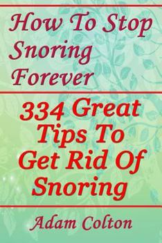 Paperback How To Stop Snoring Forever: 334 Great Tips To Get Rid Of Snoring Book