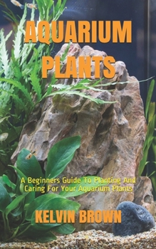 Paperback Aquarium Plants: A Beginners Guide To Planting And Caring For Your Aquarium Plants Book