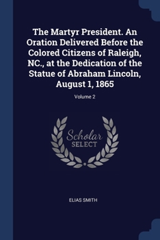 Paperback The Martyr President. An Oration Delivered Before the Colored Citizens of Raleigh, NC., at the Dedication of the Statue of Abraham Lincoln, August 1, Book