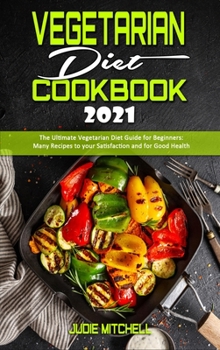 Hardcover Vegetarian Diet Cookbook 2021: The Ultimate Vegetarian Diet Guide for Beginners: Many Recipes to your Satisfaction and for Good Health Book