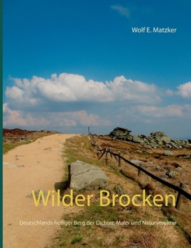 Wilder Brocken: Deutschlands heiliger Berg der Dichter, Maler und Naturverehrer