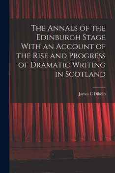 Paperback The Annals of the Edinburgh Stage With an Account of the Rise and Progress of Dramatic Writing in Scotland Book