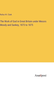 Hardcover The Work of God in Great Britain under Messrs Moody and Sankey, 1873 to 1875 Book