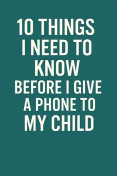 10 Things I Need to Know Before I Give a Phone to My Child: A Practical Guide for Parents to Raise Responsible and Safe Digital Kids (10 Things You need to now before...)