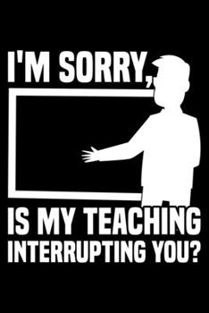 Paperback I'm Sorry, Is My Teaching Interrupting You?: Lined A5 Notebook for Teachers Book