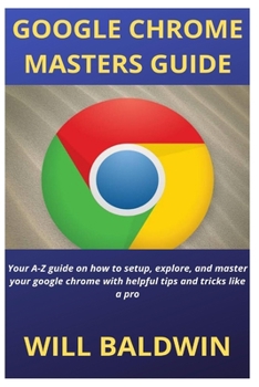 Paperback Google Chrome Masters Guide: Your A-Z guide on how to setup, explore, and master your google chrome with helpful tips and tricks like a pro Book