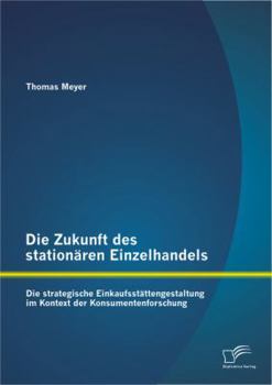 Paperback Die Zukunft des stationären Einzelhandels: Die strategische Einkaufsstättengestaltung im Kontext der Konsumentenforschung [German] Book