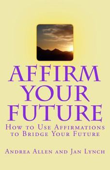 Paperback Affirm Your Future: How to Use Affirmations to Bridge Your Future Book