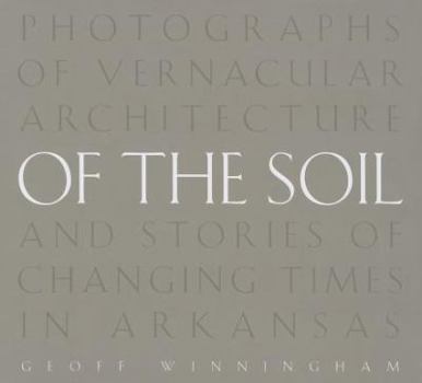 Hardcover Of the Soil: Photographs of Vernacular Architecture and Stories of Changing Times in Arkansas Book